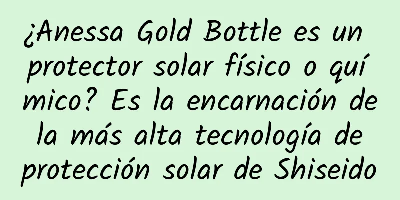 ¿Anessa Gold Bottle es un protector solar físico o químico? Es la encarnación de la más alta tecnología de protección solar de Shiseido