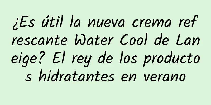 ¿Es útil la nueva crema refrescante Water Cool de Laneige? El rey de los productos hidratantes en verano