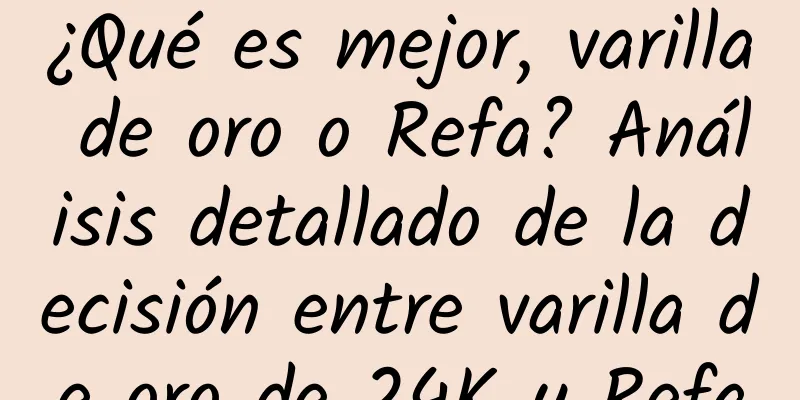 ¿Qué es mejor, varilla de oro o Refa? Análisis detallado de la decisión entre varilla de oro de 24K y Refa