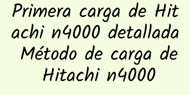 Primera carga de Hitachi n4000 detallada Método de carga de Hitachi n4000