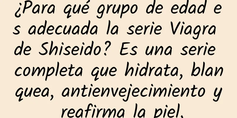 ¿Para qué grupo de edad es adecuada la serie Viagra de Shiseido? Es una serie completa que hidrata, blanquea, antienvejecimiento y reafirma la piel.