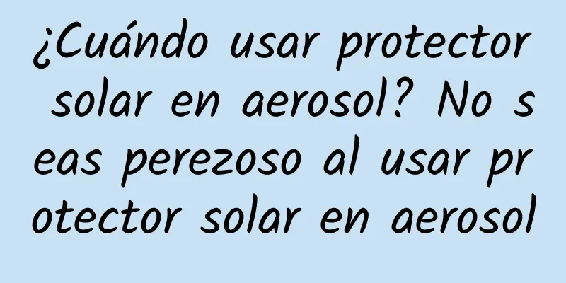 ¿Cuándo usar protector solar en aerosol? No seas perezoso al usar protector solar en aerosol