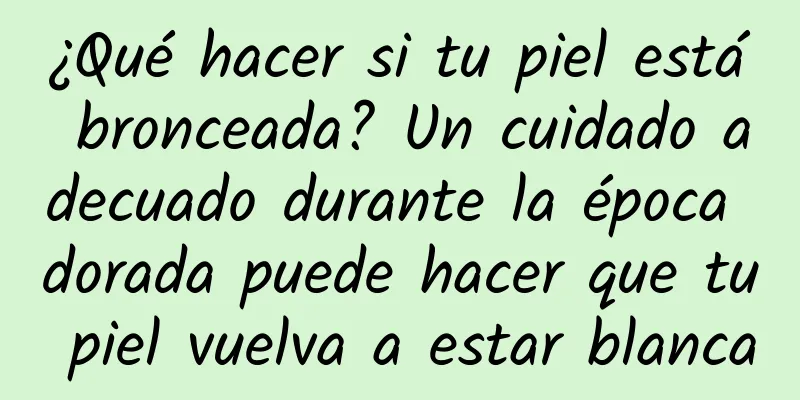 ¿Qué hacer si tu piel está bronceada? Un cuidado adecuado durante la época dorada puede hacer que tu piel vuelva a estar blanca