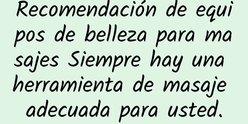 Recomendación de equipos de belleza para masajes Siempre hay una herramienta de masaje adecuada para usted.