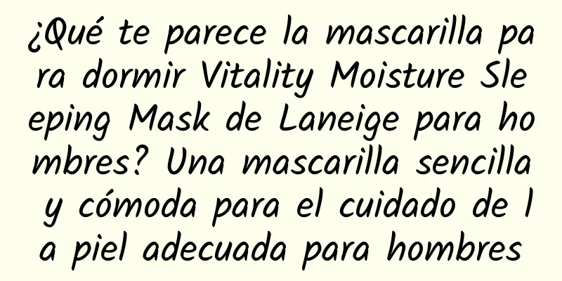 ¿Qué te parece la mascarilla para dormir Vitality Moisture Sleeping Mask de Laneige para hombres? Una mascarilla sencilla y cómoda para el cuidado de la piel adecuada para hombres