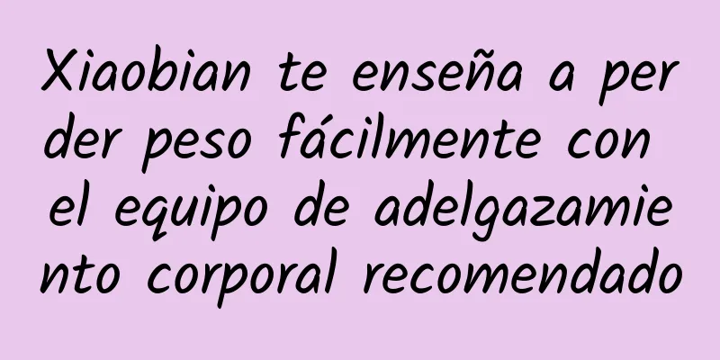 Xiaobian te enseña a perder peso fácilmente con el equipo de adelgazamiento corporal recomendado