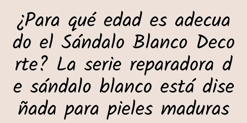 ¿Para qué edad es adecuado el Sándalo Blanco Decorte? La serie reparadora de sándalo blanco está diseñada para pieles maduras