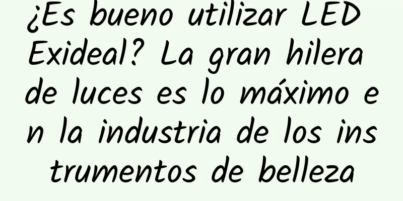 ¿Es bueno utilizar LED Exideal? La gran hilera de luces es lo máximo en la industria de los instrumentos de belleza