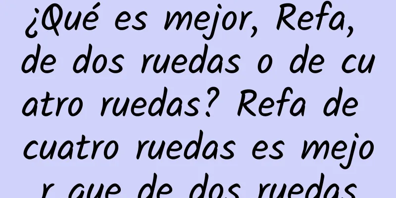 ¿Qué es mejor, Refa, de dos ruedas o de cuatro ruedas? Refa de cuatro ruedas es mejor que de dos ruedas