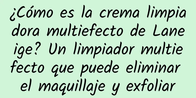 ¿Cómo es la crema limpiadora multiefecto de Laneige? Un limpiador multiefecto que puede eliminar el maquillaje y exfoliar