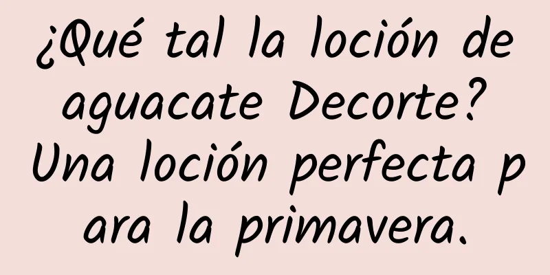 ¿Qué tal la loción de aguacate Decorte? Una loción perfecta para la primavera.