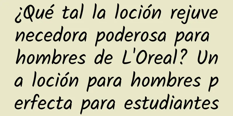 ¿Qué tal la loción rejuvenecedora poderosa para hombres de L'Oreal? Una loción para hombres perfecta para estudiantes