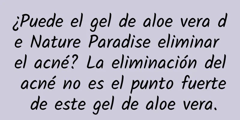 ¿Puede el gel de aloe vera de Nature Paradise eliminar el acné? La eliminación del acné no es el punto fuerte de este gel de aloe vera.