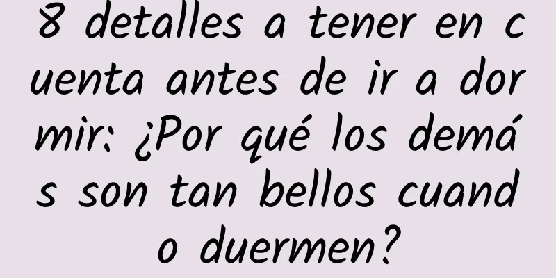 8 detalles a tener en cuenta antes de ir a dormir: ¿Por qué los demás son tan bellos cuando duermen?