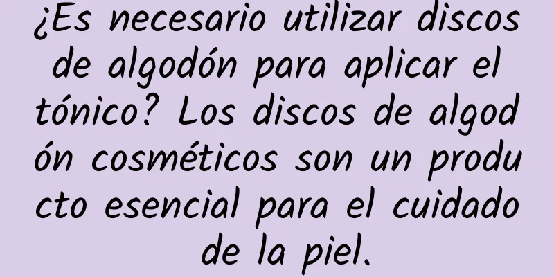 ¿Es necesario utilizar discos de algodón para aplicar el tónico? Los discos de algodón cosméticos son un producto esencial para el cuidado de la piel.