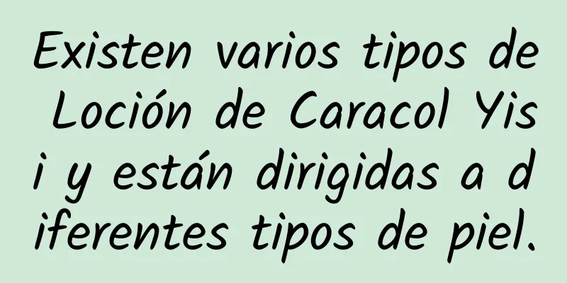 Existen varios tipos de Loción de Caracol Yisi y están dirigidas a diferentes tipos de piel.