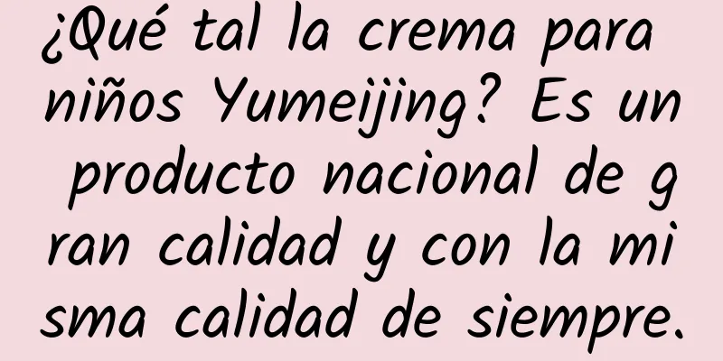 ¿Qué tal la crema para niños Yumeijing? Es un producto nacional de gran calidad y con la misma calidad de siempre.