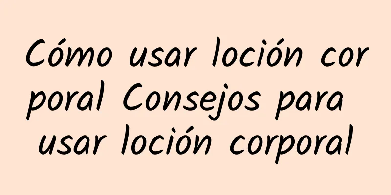 Cómo usar loción corporal Consejos para usar loción corporal