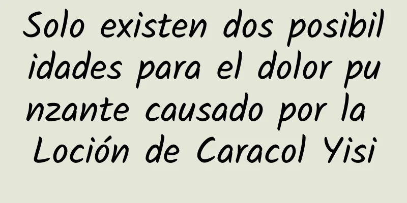 Solo existen dos posibilidades para el dolor punzante causado por la Loción de Caracol Yisi