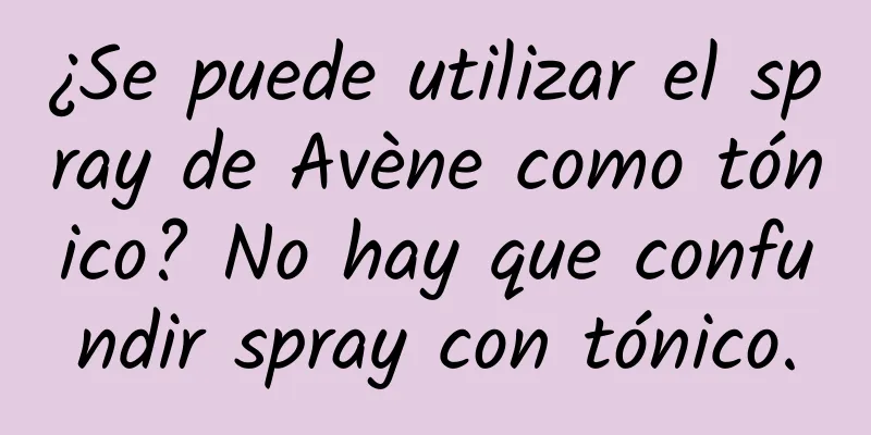 ¿Se puede utilizar el spray de Avène como tónico? No hay que confundir spray con tónico.