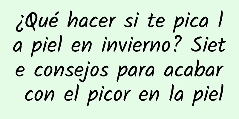 ¿Qué hacer si te pica la piel en invierno? Siete consejos para acabar con el picor en la piel