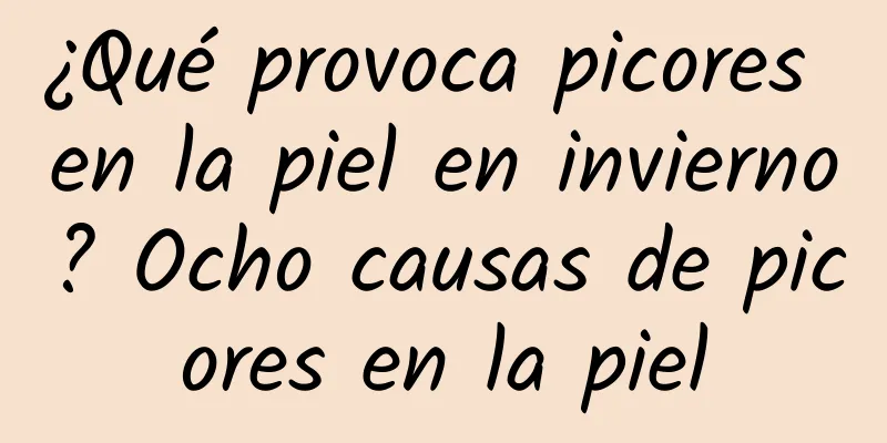 ¿Qué provoca picores en la piel en invierno? Ocho causas de picores en la piel