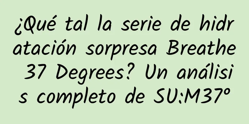 ¿Qué tal la serie de hidratación sorpresa Breathe 37 Degrees? Un análisis completo de SU:M37°