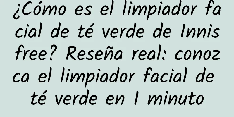 ¿Cómo es el limpiador facial de té verde de Innisfree? Reseña real: conozca el limpiador facial de té verde en 1 minuto