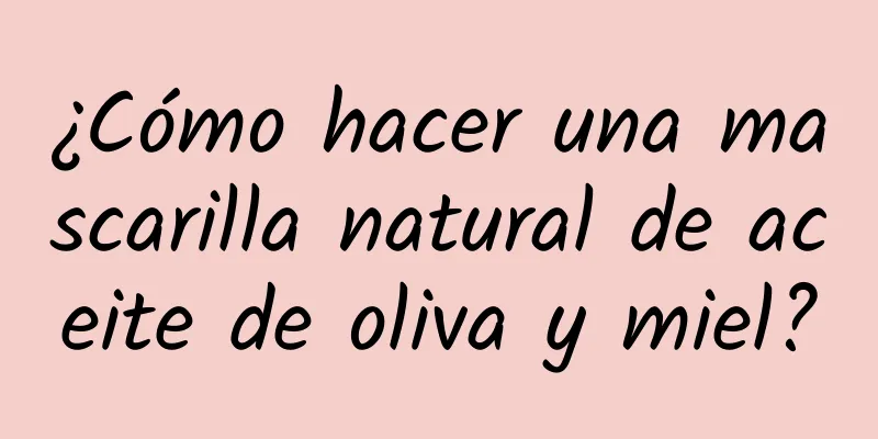 ¿Cómo hacer una mascarilla natural de aceite de oliva y miel?