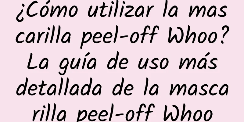 ¿Cómo utilizar la mascarilla peel-off Whoo? La guía de uso más detallada de la mascarilla peel-off Whoo