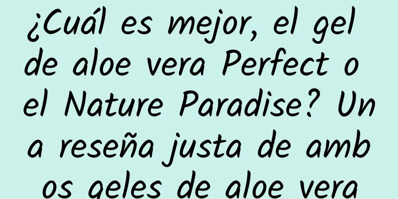 ¿Cuál es mejor, el gel de aloe vera Perfect o el Nature Paradise? Una reseña justa de ambos geles de aloe vera