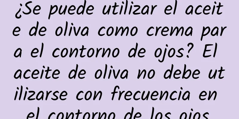 ¿Se puede utilizar el aceite de oliva como crema para el contorno de ojos? El aceite de oliva no debe utilizarse con frecuencia en el contorno de los ojos.