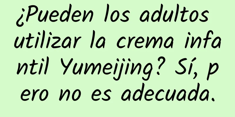 ¿Pueden los adultos utilizar la crema infantil Yumeijing? Sí, pero no es adecuada.