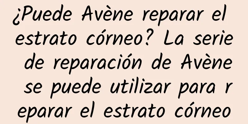 ¿Puede Avène reparar el estrato córneo? La serie de reparación de Avène se puede utilizar para reparar el estrato córneo