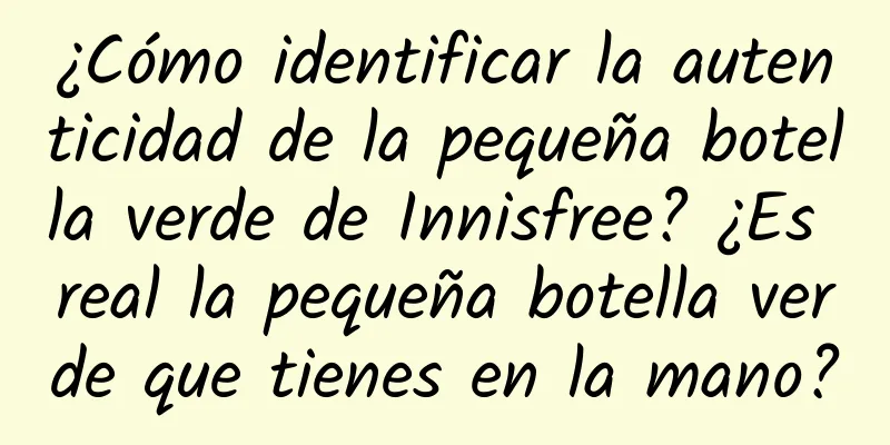 ¿Cómo identificar la autenticidad de la pequeña botella verde de Innisfree? ¿Es real la pequeña botella verde que tienes en la mano?