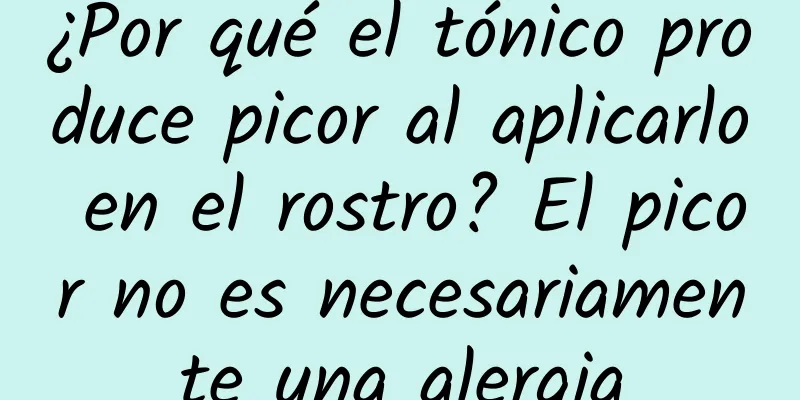 ¿Por qué el tónico produce picor al aplicarlo en el rostro? El picor no es necesariamente una alergia