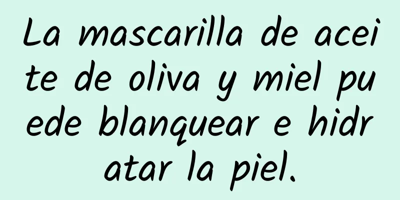 La mascarilla de aceite de oliva y miel puede blanquear e hidratar la piel.