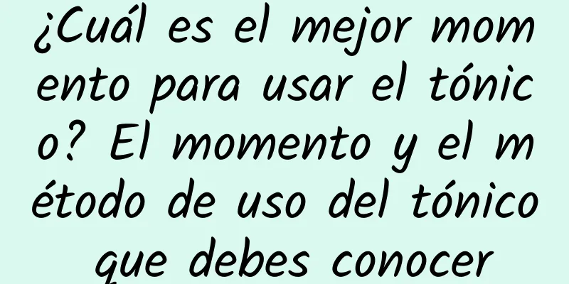 ¿Cuál es el mejor momento para usar el tónico? El momento y el método de uso del tónico que debes conocer