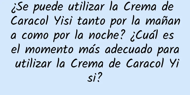 ¿Se puede utilizar la Crema de Caracol Yisi tanto por la mañana como por la noche? ¿Cuál es el momento más adecuado para utilizar la Crema de Caracol Yisi?