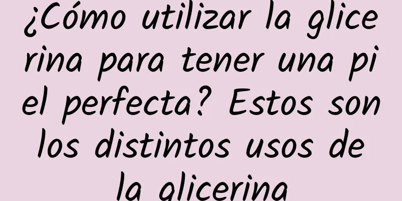 ¿Cómo utilizar la glicerina para tener una piel perfecta? Estos son los distintos usos de la glicerina