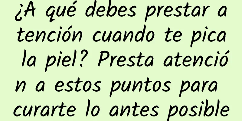 ¿A qué debes prestar atención cuando te pica la piel? Presta atención a estos puntos para curarte lo antes posible