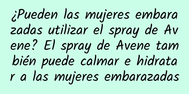 ¿Pueden las mujeres embarazadas utilizar el spray de Avene? El spray de Avene también puede calmar e hidratar a las mujeres embarazadas