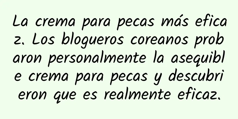 La crema para pecas más eficaz. Los blogueros coreanos probaron personalmente la asequible crema para pecas y descubrieron que es realmente eficaz.