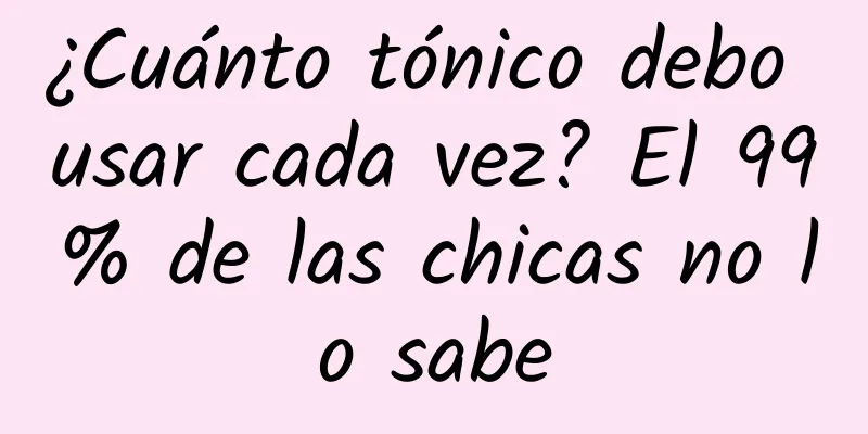 ¿Cuánto tónico debo usar cada vez? El 99% de las chicas no lo sabe