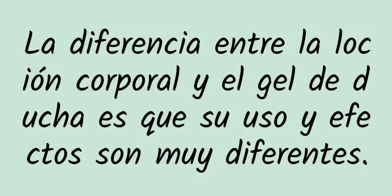 La diferencia entre la loción corporal y el gel de ducha es que su uso y efectos son muy diferentes.