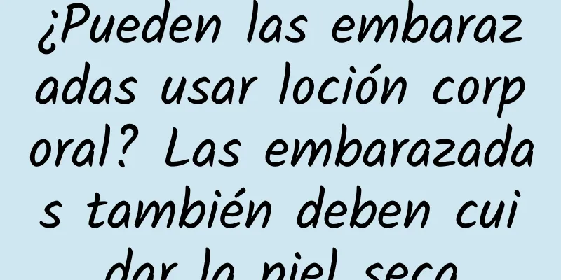 ¿Pueden las embarazadas usar loción corporal? Las embarazadas también deben cuidar la piel seca