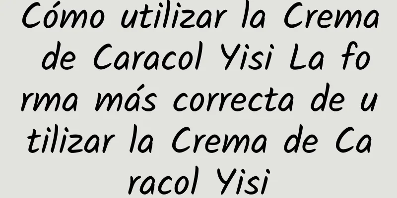 Cómo utilizar la Crema de Caracol Yisi La forma más correcta de utilizar la Crema de Caracol Yisi