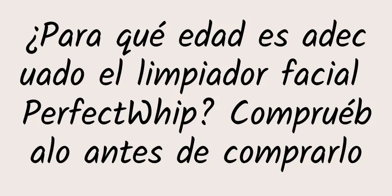 ¿Para qué edad es adecuado el limpiador facial PerfectWhip? Compruébalo antes de comprarlo