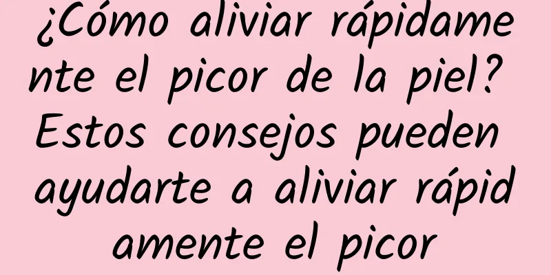 ¿Cómo aliviar rápidamente el picor de la piel? Estos consejos pueden ayudarte a aliviar rápidamente el picor