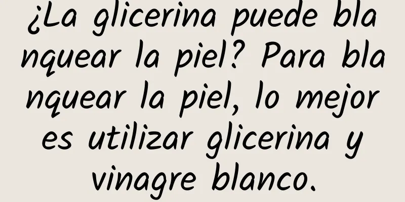 ¿La glicerina puede blanquear la piel? Para blanquear la piel, lo mejor es utilizar glicerina y vinagre blanco.